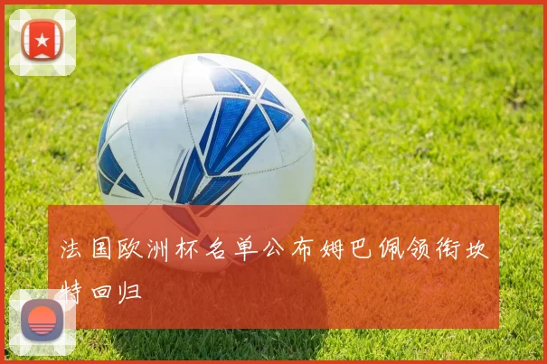 法国欧洲杯名单公布姆巴佩领衔坎特回归