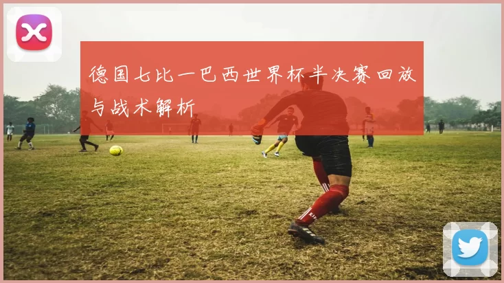 德国七比一巴西世界杯半决赛回放与战术解析