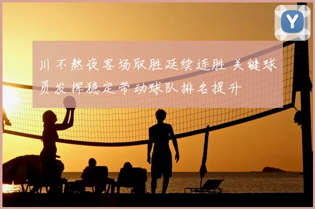 川不熬夜客场取胜延续连胜 关键球员发挥稳定带动球队排名提升