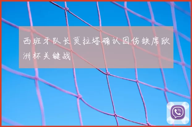 西班牙队长莫拉塔确认因伤缺席欧洲杯关键战