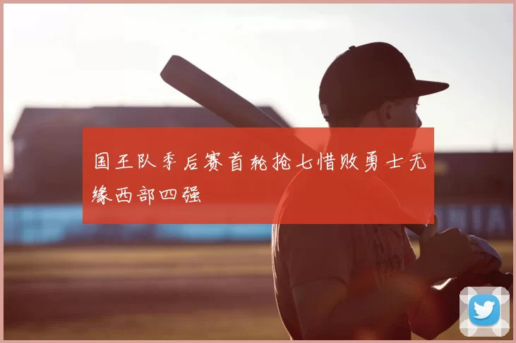 国王队季后赛首轮抢七惜败勇士无缘西部四强