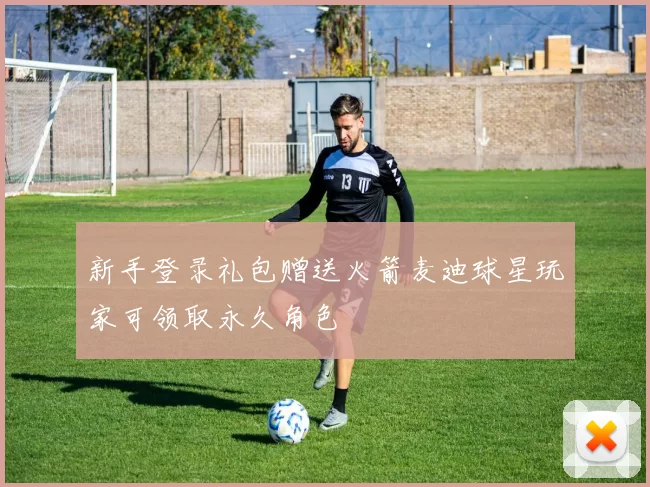 新手登录礼包赠送火箭麦迪球星玩家可领取永久角色