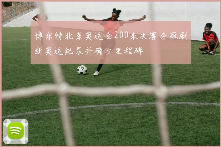 博尔特北京奥运会200米决赛夺冠刷新奥运纪录并确立里程碑