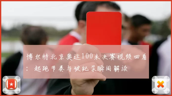 博尔特北京奥运100米决赛视频回看：起跑节奏与破纪录瞬间解读