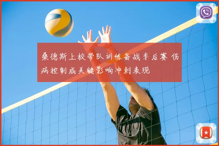 桑德斯上校带队训练备战季后赛 伤病控制成关键影响冲刺表现