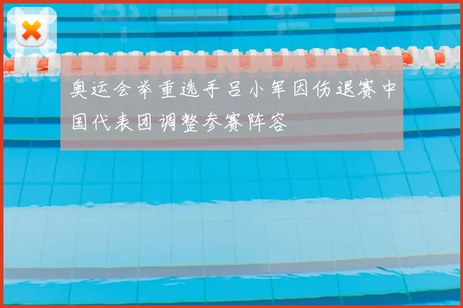 奥运会举重选手吕小军因伤退赛中国代表团调整参赛阵容