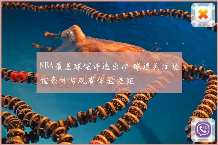 NBA最差球馆评选出炉 球迷关注场馆条件与观赛体验差距