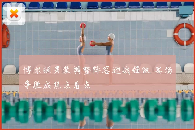 博尔顿男装调整阵容迎战强敌 客场争胜成焦点看点