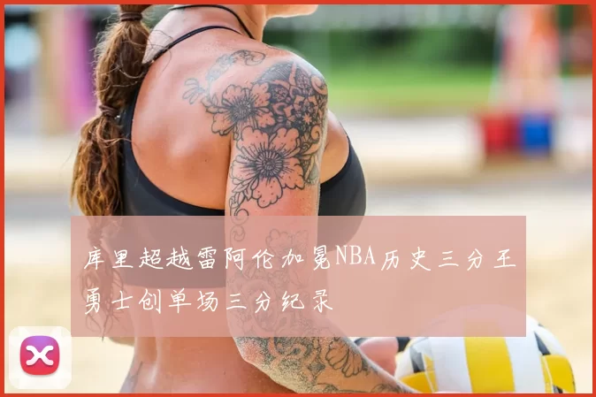 库里超越雷阿伦加冕NBA历史三分王勇士创单场三分纪录
