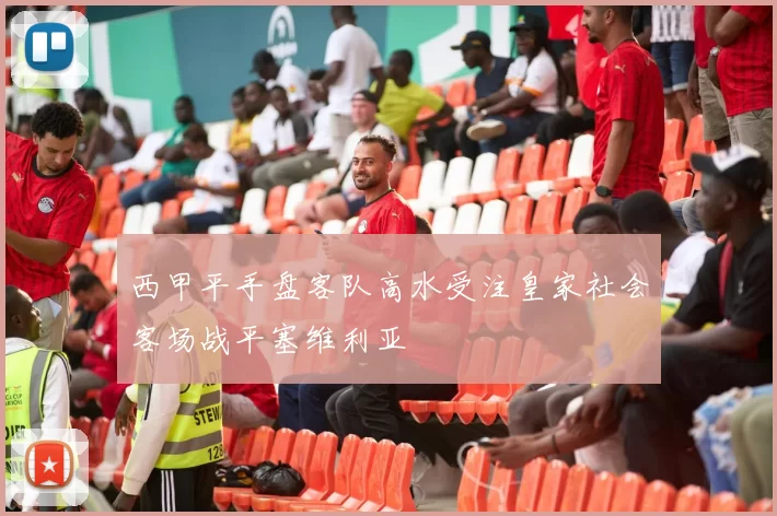 西甲平手盘客队高水受注皇家社会客场战平塞维利亚