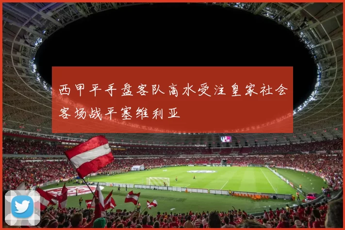 西甲平手盘客队高水受注皇家社会客场战平塞维利亚