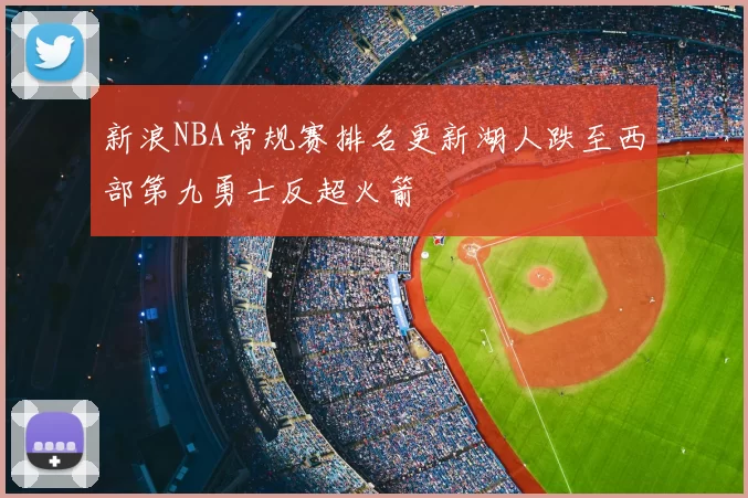 新浪NBA常规赛排名更新湖人跌至西部第九勇士反超火箭