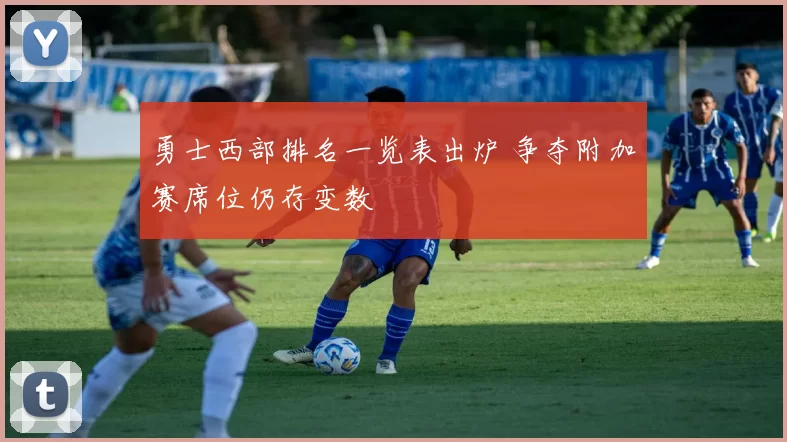 勇士西部排名一览表出炉 争夺附加赛席位仍存变数