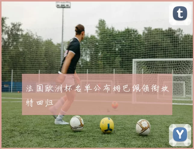 法国欧洲杯名单公布姆巴佩领衔坎特回归