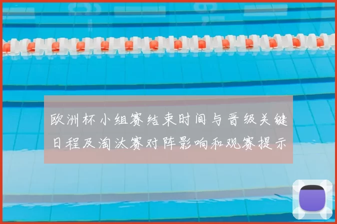 欧洲杯小组赛结束时间与晋级关键日程及淘汰赛对阵影响和观赛提示