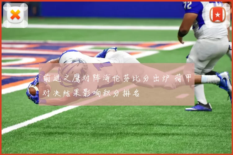 前进之鹰对阵海伦芬比分出炉 荷甲对决结果影响积分排名