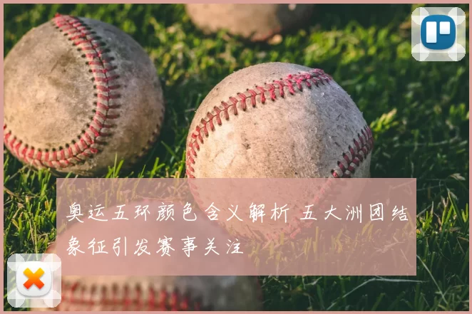 奥运五环颜色含义解析 五大洲团结象征引发赛事关注