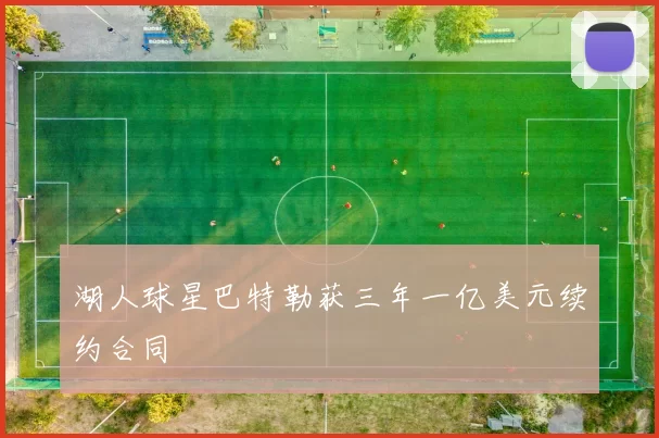 湖人球星巴特勒获三年一亿美元续约合同