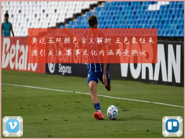 奥运五环颜色含义解析 五色象征来源引关注 赛事文化内涵再受热议