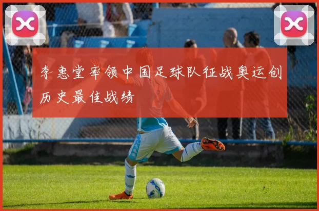 李惠堂率领中国足球队征战奥运创历史最佳战绩