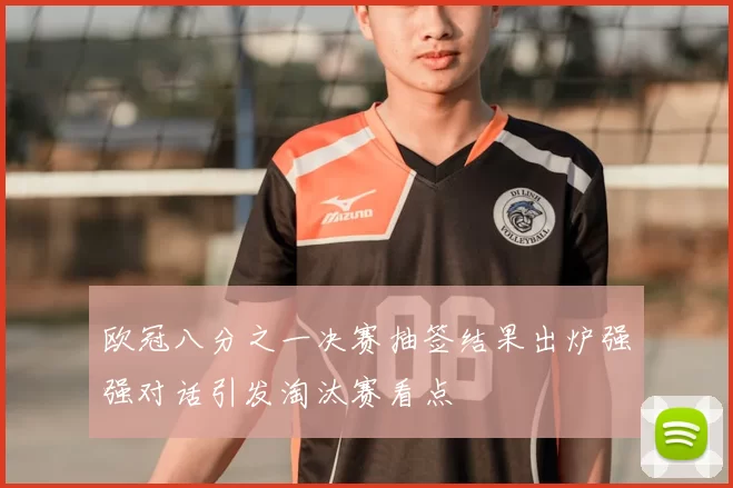 欧冠八分之一决赛抽签结果出炉强强对话引发淘汰赛看点