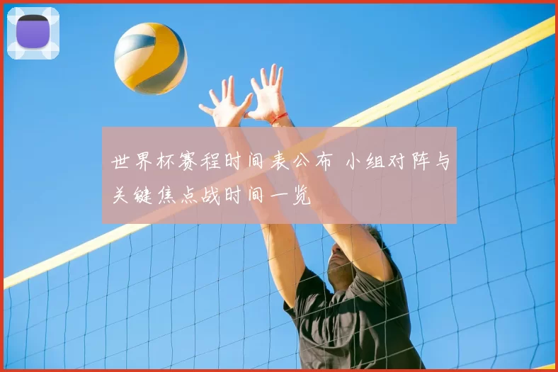 世界杯赛程时间表公布 小组对阵与关键焦点战时间一览