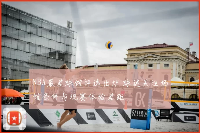 NBA最差球馆评选出炉 球迷关注场馆条件与观赛体验差距
