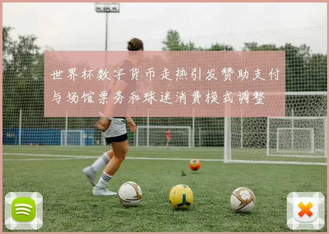世界杯数字货币走热引发赞助支付与场馆票务和球迷消费模式调整