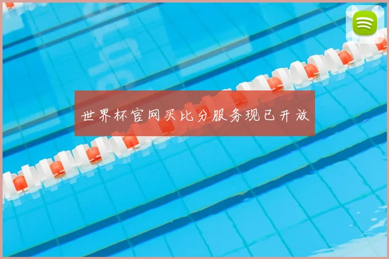 世界杯官网买比分服务现已开放