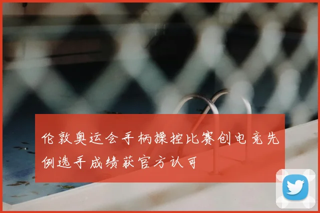 伦敦奥运会手柄操控比赛创电竞先例选手成绩获官方认可
