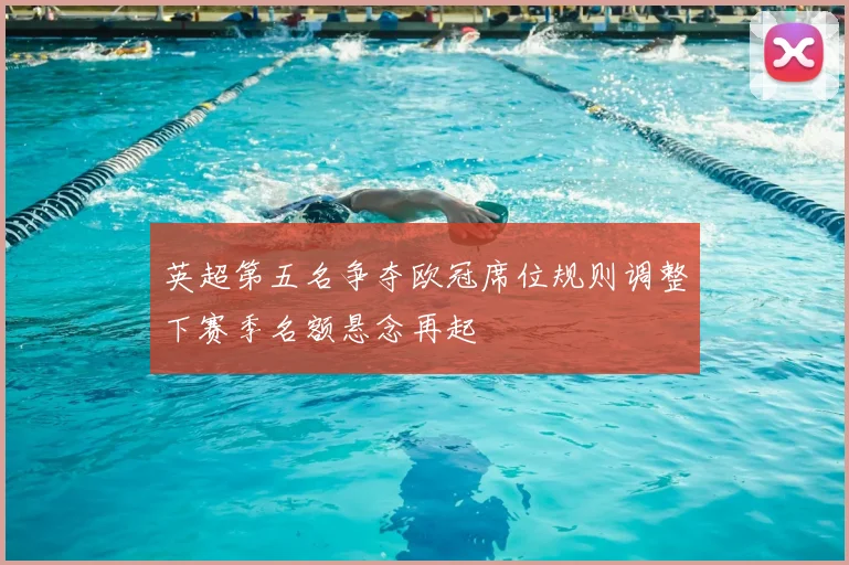 英超第五名争夺欧冠席位规则调整下赛季名额悬念再起
