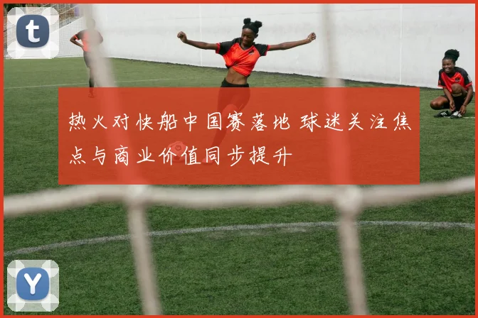 热火对快船中国赛落地 球迷关注焦点与商业价值同步提升