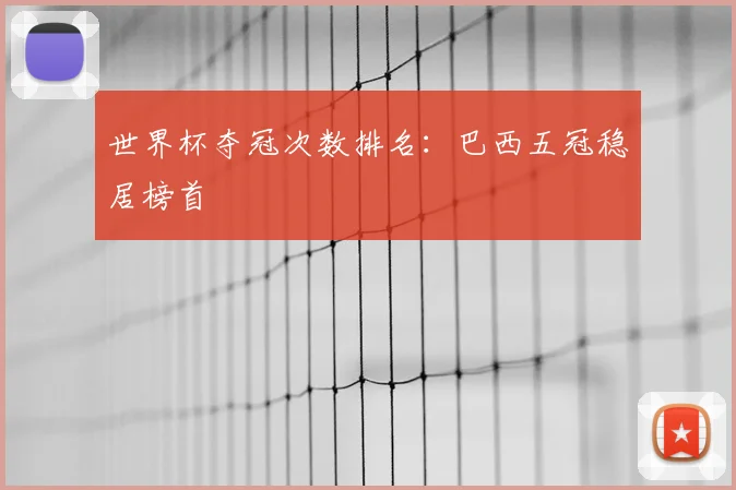 世界杯夺冠次数排名：巴西五冠稳居榜首