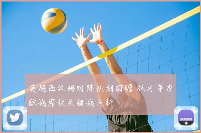 英超西汉姆对阵热刺前瞻 双方争夺欧战席位关键战点析