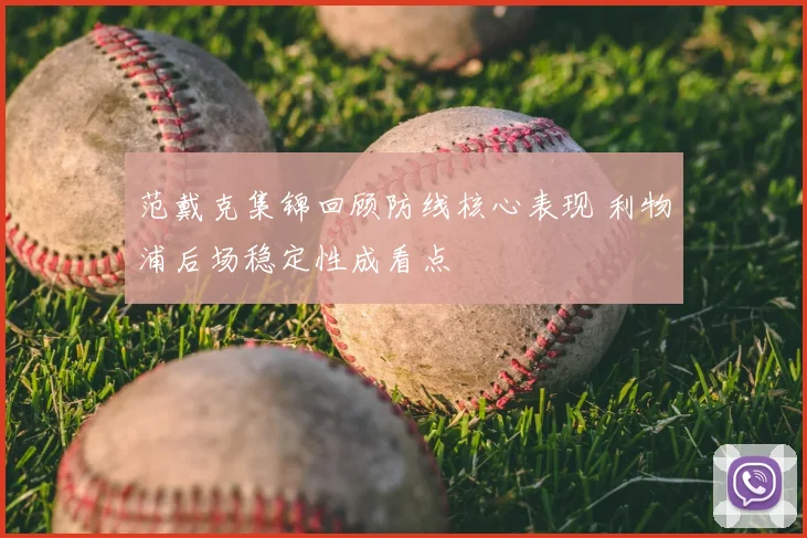 范戴克集锦回顾防线核心表现 利物浦后场稳定性成看点