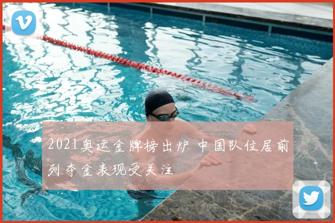 2021奥运金牌榜出炉 中国队位居前列夺金表现受关注